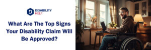 Top Signs Your Disability Claim Will Be Approved | Disability Help